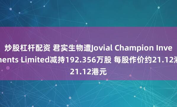 炒股杠杆配资 君实生物遭Jovial Champion Investments Limited减持192.356万股 每股作价约21.12港元
