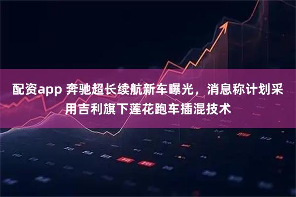 配资app 奔驰超长续航新车曝光，消息称计划采用吉利旗下莲花跑车插混技术