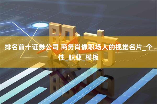 排名前十证券公司 商务肖像职场人的视觉名片_个性_职业_模板