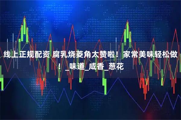 线上正规配资 腐乳烧菱角太赞啦！家常美味轻松做！_味道_咸香_葱花