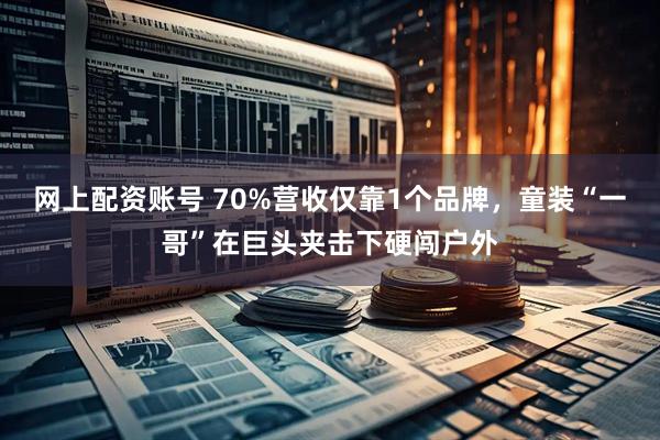 网上配资账号 70%营收仅靠1个品牌，童装“一哥”在巨头夹击下硬闯户外