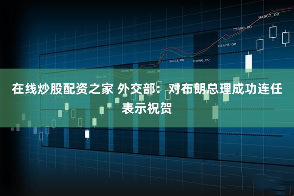 在线炒股配资之家 外交部：对布朗总理成功连任表示祝贺